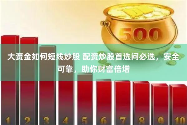 大资金如何短线炒股 配资炒股首选问必选，安全可靠，助你财富倍增