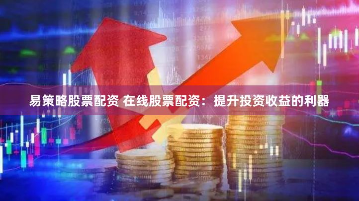 易策略股票配资 在线股票配资：提升投资收益的利器