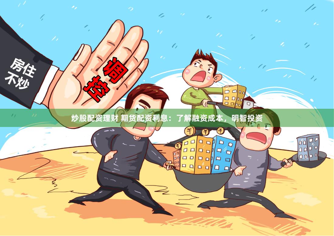 炒股配资理财 期货配资利息：了解融资成本，明智投资