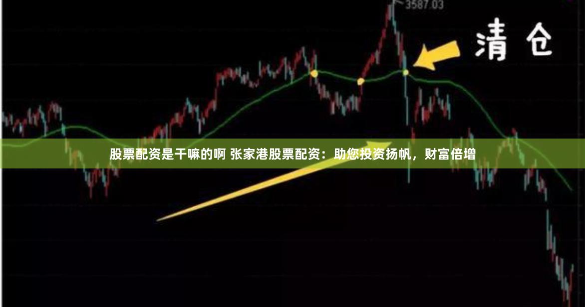 股票配资是干嘛的啊 张家港股票配资：助您投资扬帆，财富倍增