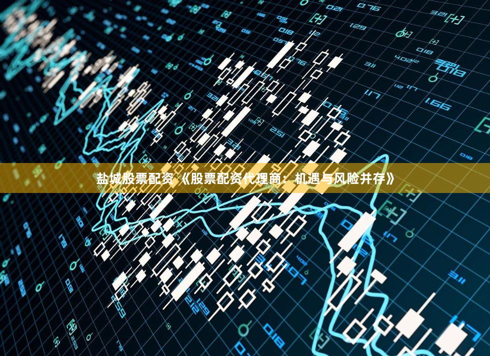 盐城股票配资 《股票配资代理商：机遇与风险并存》