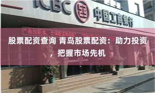 股票配资查询 青岛股票配资：助力投资，把握市场先机