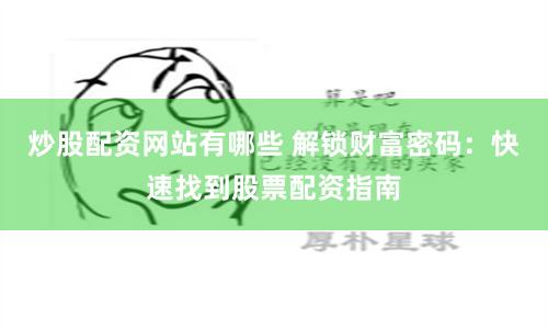 炒股配资网站有哪些 解锁财富密码：快速找到股票配资指南