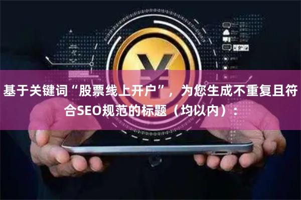 基于关键词“股票线上开户”，为您生成不重复且符合SEO规范的标题（均以内）：